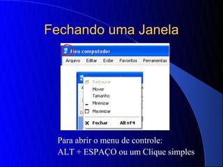 Fechando uma Janela




 Para abrir o menu de controle:
 ALT + ESPAÇO ou um Clique simples
 