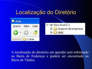 Localização do Diretório




A localização do diretório em questão será informado
na Barra de Endereço e poderá ser encontrada na
Barra de Títulos.
 