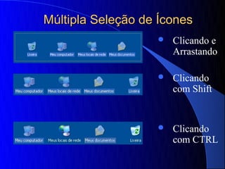 Múltipla Seleção de Ícones
                      Clicando e
                       Arrastando

                      Clicando
                       com Shift


                      Clicando
                       com CTRL
 