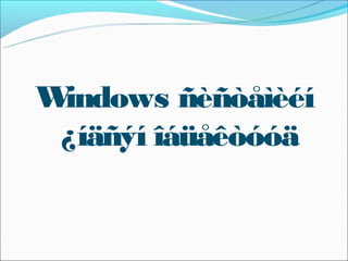 Windows ñèñòåìèéí
 ¿íäñýí îáüåêòóóä
 