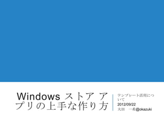 Windows ストア ア   テンプレート活用につ
                いて

プリの上手な作り方       2012/09/22
                大田 一希@okazuki
 