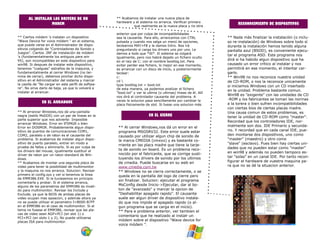 AL INSTALAR LOS DRIVERS DE UN                  ** Acabamos de instalar una nueva placa de
                                                     hardware y el sistema no arranca. Verificar primero
                 MODEM                                                                                                RECONOCIMIENTO DE DISPOSITIVOS
                                                               que realmente es la nueva placa y no otra

                                                     anterior que por culpa de incompatibilidades
** Ciertos módem 's instalan un dispositivo          sea la causante. Para ello, arrancamos con CTRL             ** Nada más finalizar la instalación (o inclu-
"Wave Device for voice módem " en el sistema,        pulsada y cuando nos salga un menú de opciones,             so re-instalación) de Windows sobre todo sí
que puede verse en el Administrador de dispo-        tecleamos MAY+F8 y le damos Intro. Nos irá                  durante la instalación hemos tenido alguna
sitivos colgando de "Controladores de Sonido y       preguntando si carga los drivers uno por uno. Le            pantalla azul (BSOD), es conveniente ejecu-
Juegos". Ciertos .INF de instalación de módem        damos a todo que *SI*. El sistema se colgará
's (fundamentalmente los antiguos para win                                                                       tar el programa ASD. Este programa nos
                                                     igualmente, pero nos habrá dejado un fichero oculto
95), son incompatibles en este dispositivo para      en el raiz de C: con el nombre bootlog.txt. Para
                                                                                                                 dirá si ha habido algun dispositivo que ha
win98. Si despues de instalar este dispositivo,      evitar perder ese fichero, lo mejor en ese momento,         causado un error crítico al instalar y nos
tenemos "cuelgues" estraños de la maquina, y         es arrancar con un disco de inicio, y posteriormente        permitirá en ese momento, el intentar car-
fundamentalmente al cerrar Windows (no ter-          teclear:                                                    garlo.
mina de cerrar), debemos pinchar dicho dispo-        c:                                                          ** Win98 no nos reconoce nuestra unidad
sitivo en el Administrador del sistema y marcar      cd                                                         de CD-ROM, o nos la reconoce unicamente
la casilla de "No cargar en este perfil de softwa-   type bootlog.txt > boot.txt                                 si iniciamos Windows con un CD insertado
re". No sirve darlo de baja, ya que lo volverá a     de esta manera, ya podemos analizar el fichero
instalar al arrancar.                                                                                            en la unidad. Problema bastante comun.
                                                     "boot.txt" y ver la ultima (o ultimas) lineas de él. Allí
                                                     nos dirá el controlador causante del problema. A
                                                                                                                 Win98 es "exigente" con las unidades de CD
                                                     veces la solucion pasa sencillamente por cambiar la         -ROM y los fabricantes se toman las normas
               EN EL ARRANQUE                                                                                    a la torera o bien sufren incompatibilidades
                                                     placa fisicamente de slot. Si fuese una solucion más
                                                                                                                 con ciertas bios de ciertas placas madre.
** Al arrancar Windows,nos dá una pantalla                                                                       Una causa comun de estos problemas, es
negra (estilo MsDOS) con un par de lineas en la                           EN EL CIERRE                           tener la unidad de CD-ROM como "master".
parte superior que nos advierte: Imposible
                                                                                                                 Recordad que los controladores IDE, nor-
arrancar Windows. Error en IFSMGR o bien
Error en DOSMGR. Probablemente algun dispo-           ** Al cerrar Windows,nos dá un error en el                 malmente son dos. IDE Primario y secunda-
sitivo de puertos de comunicaciones COM1,             programa MSGSRV32. Este error suele estar                  rio. Y recordad que en cada canal IDE, pue-
COM2, paralelo o de raton es el causante del          causado por utilizar algun chip de sonido de               den montarse dos dispositivos, uno como
problema. Si acabamos de instalar algun dispo-        la marca CMEDIA (cmxxx) y es bastante co-                  "master" (maestro) y otro como
sitivo de puerto paralelo, entrar en modo a                                                                      "slave" (esclavo). Pues bien hay ciertas uni-
                                                      rriente en las placs madre que tiene la tarje-
prueba de fallos y eliminarlo. Si es por culpa de                                                                dades que no pueden estar como "master"
los drivers del mouse, igualmente sustituir el        ta de sonido on-board. Es un problema reco-
                                                      nocido por el fabricante, que se corrige susti-            en win98 y además no pueden tampoco es-
driver de raton por un raton standard de Win-
                                                      tuyendo los drivers de sonido por los ultimos              tar "solas" en un canal IDE. Por tanto recon-
dows.
** Acabamos de montar una segunda placa de            de cmedia. Puede buscarse en su web en                     figurar el hardware de vuestra maquina pa-
video para tener la posibilidad de multimonitor       www.cmedia.com.tw                                          ra que no se dé la situacion anterior.
y la maquina no nos arranca. Solucion: Revisar        ** Windows no se cierra correctamente, o se
primero el config.sys y ver si tenemos la linea       queda en la pantalla del logo de cierre pero
de EMM386.EXE. Si la tuviesemos en principio
                                                      sin finalizar. Solucion: ejecutar el programa
comentarla y probar. Si el sistema arranca,
alguno de los parametros del EMM386 es invali-        MsConfig desde Inicio->Ejecutar, dar al bo-
do para multimonitor. Revisar los Include y           ton de "avanzado" y marcar la opcion de
Exclude, ya que la BIOS de ambas placas de            "Deshabilitar apagado rapido". El causante
video ocupan mas epsacion, y además ahora ya          suele ser algun driver de dispositivo instala-
no se puede utilizar el parametro I=B000-B7FF         do que nos impide el apagado rapido (o al-
en el EMM386 en el caso de multimonitor. Si el        gun programa que se carga en el inicio).
tema no fusese el EMM386, revisar que las pla-        ** Para e problema anterior, ver tambien el
cas de video sean AGP+PCI (en slot 1) o
                                                      comentario que he realizado al instalr un
PCI+PCI (en slots 1 y 2), No puede utilizarse
placas ISA para multimonitor.                         módem sobre el dispositivo "Wave device for
                                                      voice módem ".
 