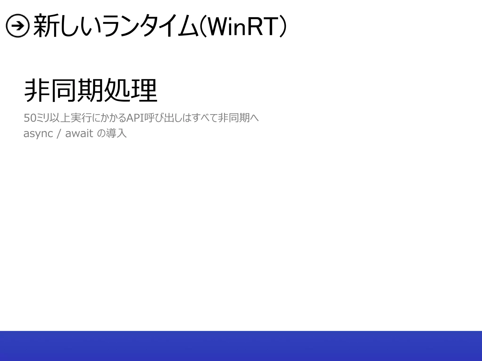 新しいランタイム(WinRT)

非同期処理
50ミリ以上実行にかかるAPI呼び出しはすべて非同期へ
async / await の導入
 