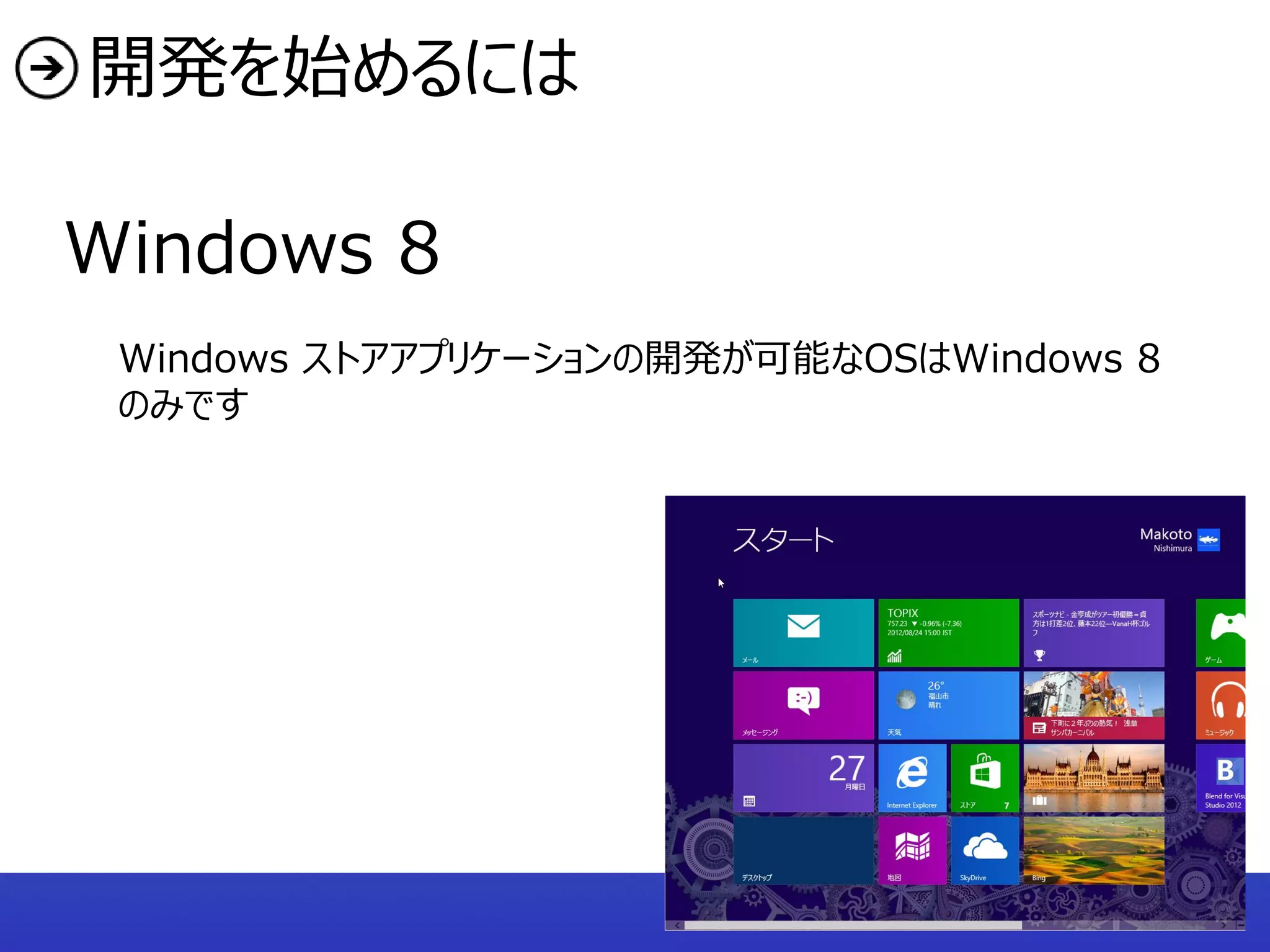 開発を始めるには

Windows 8
 Windows ストアアプリケーションの開発が可能なOSはWindows 8
 のみです
 