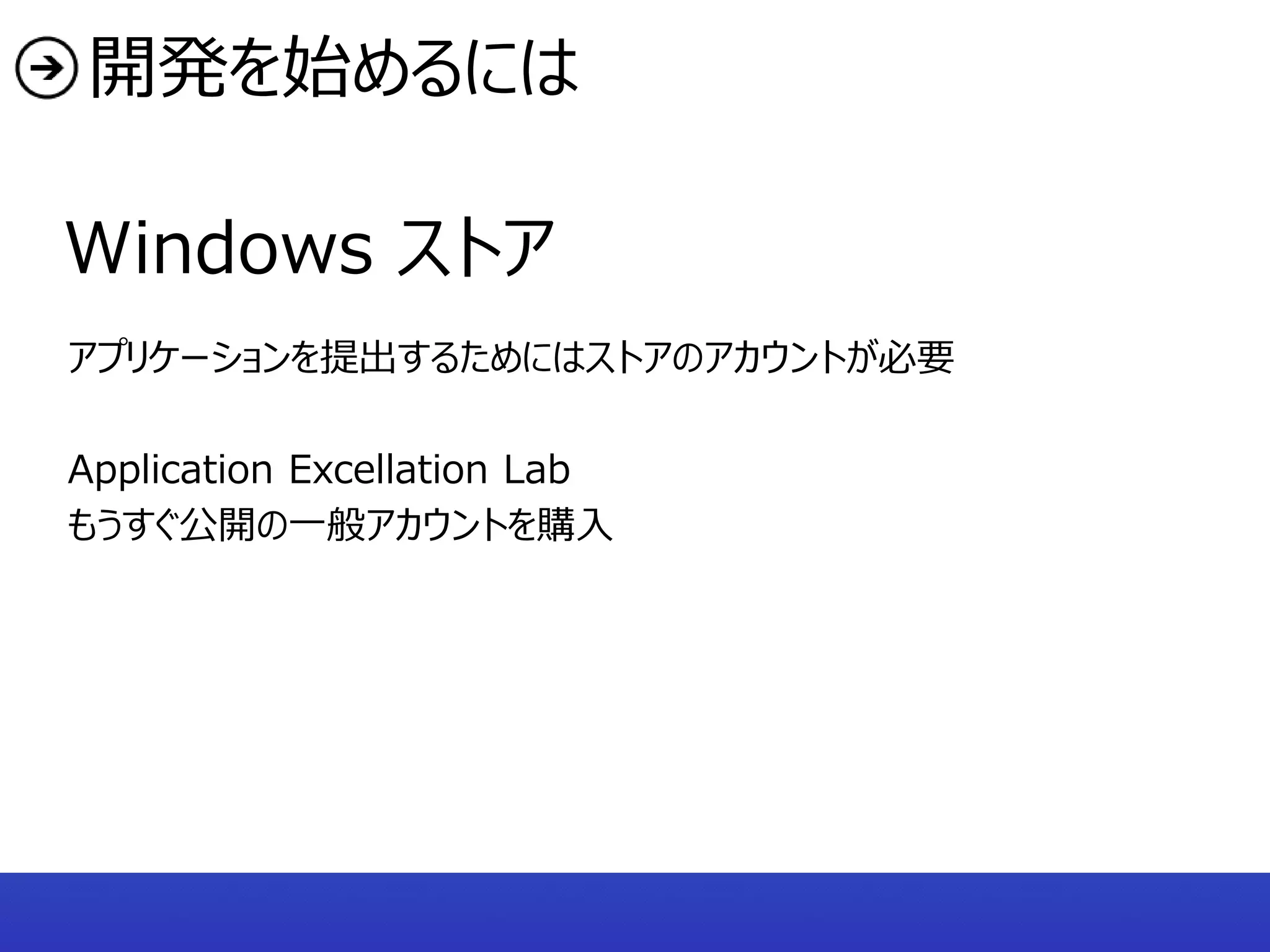 開発を始めるには

Windows ストア
アプリケーションを提出するためにはストアのアカウントが必要

Application Excellation Lab
もうすぐ公開の一般アカウントを購入
 