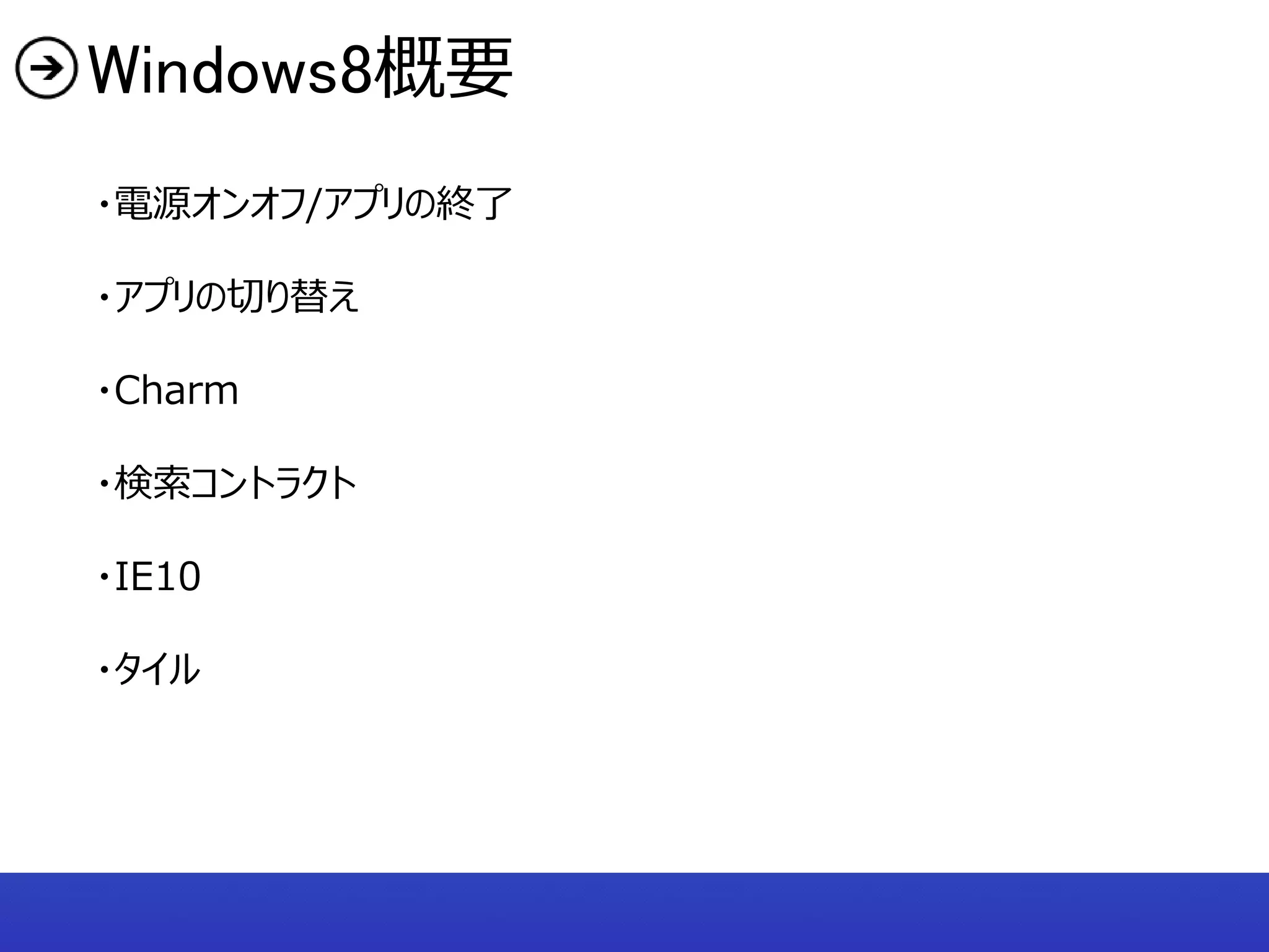 Windows8概要
・電源オンオフ/アプリの終了

・アプリの切り替え

・Charm

・検索コントラクト

・IE10

・タイル
 