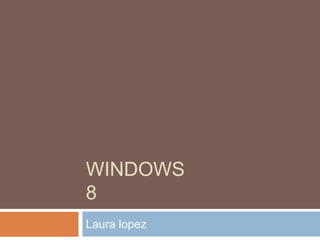 WINDOWS
8
Laura lopez
 