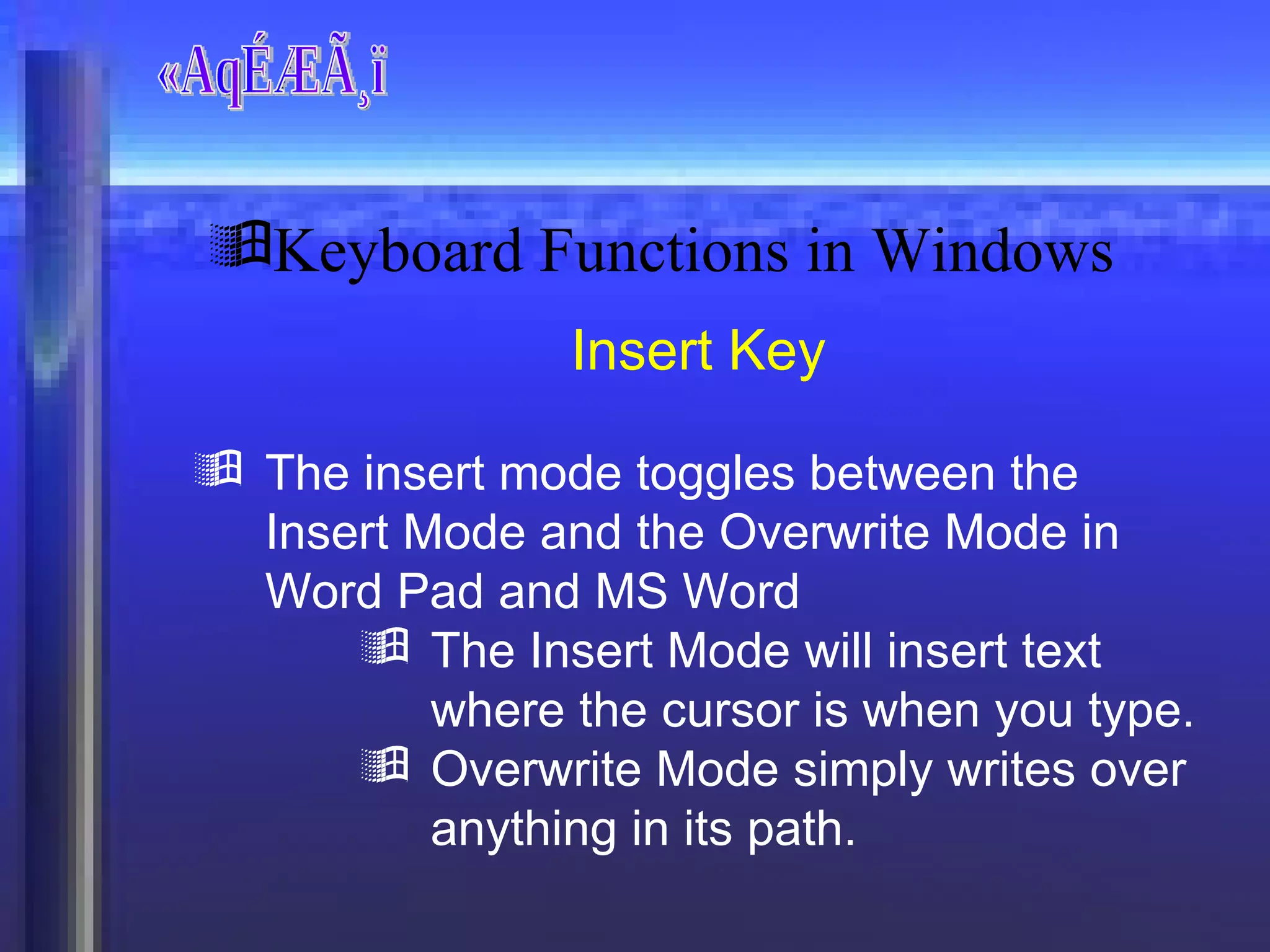 «AqÉÆÃ¸ï Insert Key The insert mode toggles between the Insert Mode and the Overwrite Mode in Word Pad and MS Word The Insert Mode will insert text where the cursor is when you type. Overwrite Mode simply writes over anything in its path. Keyboard Functions in Windows 