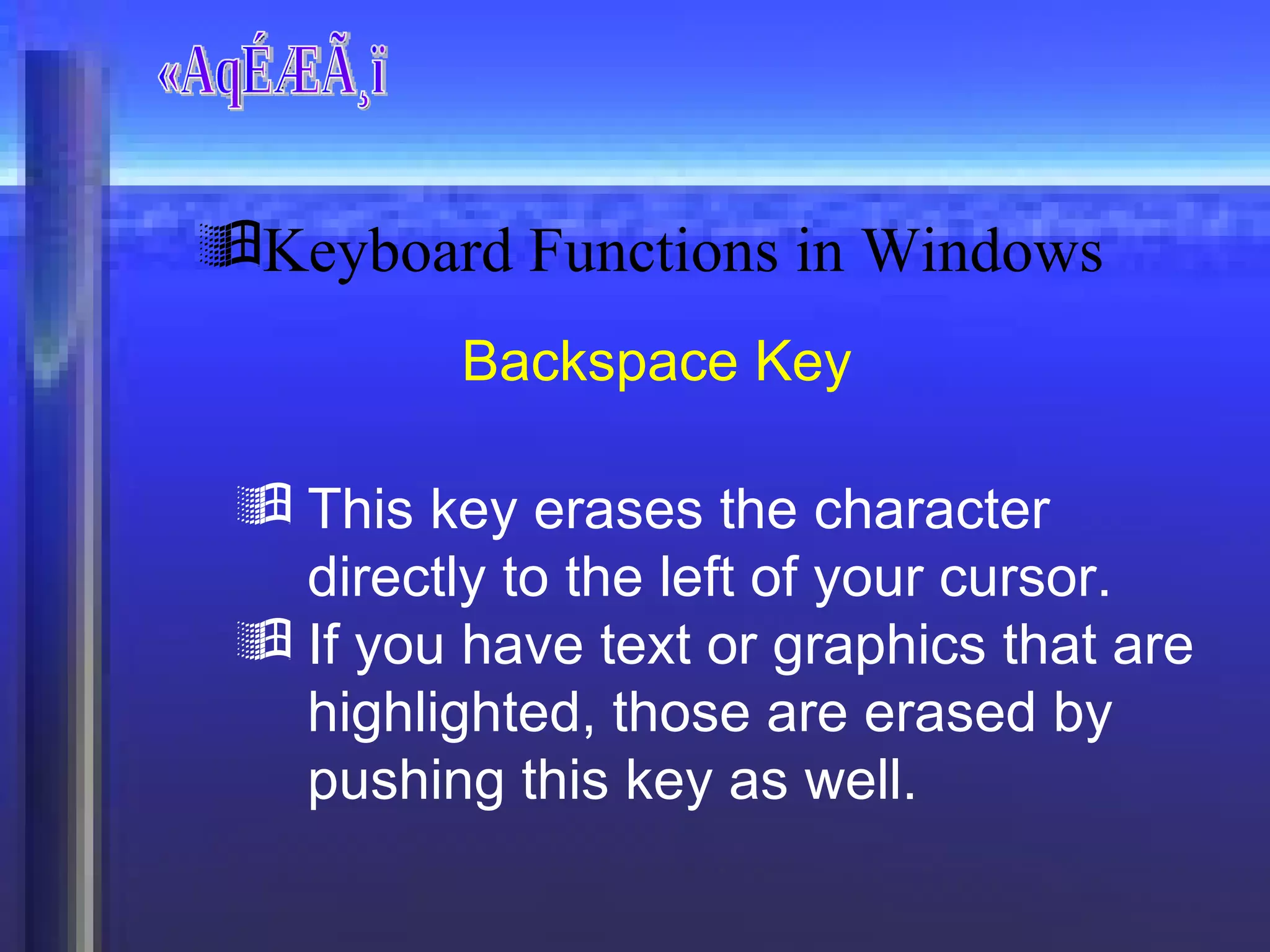 «AqÉÆÃ¸ï Backspace Key This key erases the character directly to the left of your cursor. If you have text or graphics that are highlighted, those are erased by pushing this key as well. Keyboard Functions in Windows 