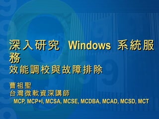 深入研究  Windows  系統服務 效能調校與故障排除 曹祖聖 台灣微軟資深講師   MCP, MCP+I, MCSA, MCSE, MCDBA, MCAD, MCSD, MCT 