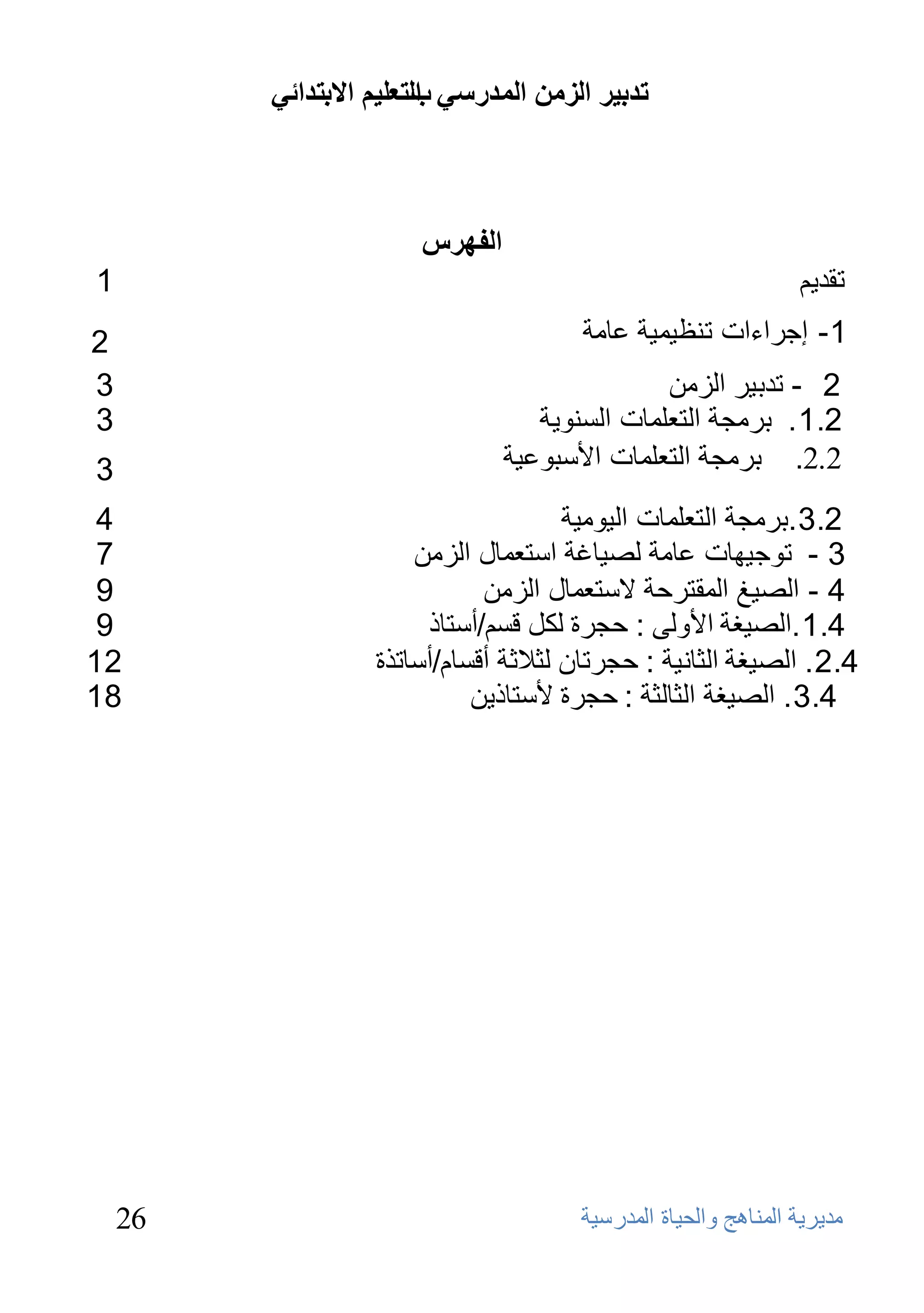 ‫ذذتيش انضيٍ انًذسعي انرعهيى االترذائي‬
                        ‫ب‬



                       ‫انفهشط‬
‫1‬                                                               ‫حمذيُ‬
‫2‬                                       ‫1 - إجشاءاث حٕظيّيت ػاِت‬
‫3‬                                              ‫2 - حذبيش اٌضِٓ‬
‫3‬                                  ‫2.1 . بشِجت اٌخؼٍّاث اٌسٕىيت‬
‫3‬                               ‫2.2. بشِجت اٌخؼٍّاث األسبىػيت‬
 ‫4‬                                     ‫2.3 .بشِجت اٌخؼٍّاث اٌيىِيت‬
 ‫7‬                     ‫3 - حىجيهاث ػاِت ٌصياغت اسخؼّاي اٌضِٓ‬
 ‫9‬                            ‫4 - اٌصيغ اٌّمخشحت السخؼّاي اٌضِٓ‬
 ‫9‬                      ‫4.1 .اٌصيغت األوًٌ : حجشة ٌىً لسُ/أسخار‬
‫21‬                 ‫4.2 . اٌصيغت اٌثأيت : حجشحاْ ٌثالثت ألساَ/أساحزة‬
‫81‬                           ‫4.3 . اٌصيغت اٌثاٌثت : حجشة ألسخاريٓ‬




    ‫62‬                                 ‫ِل٠و٠خ إٌّب٘ظ ٚاٌؾ١بح اٌّلهٍ١خ‬
 