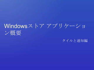 Windowsストア アプリケーショ
ン概要
            タイルと通知編
 