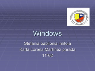 Windows
  Stefania babilonia imitola
Karla Lorena Martínez parada
            11º02
 