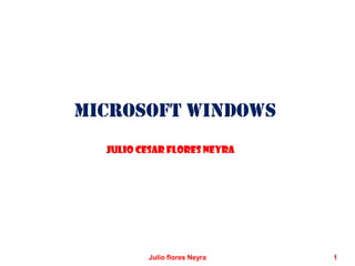 Microsoft Windows
Julio Cesar Flores Neyra
1Julio flores Neyra
 