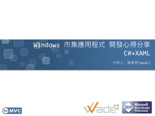 Windows 市集應用程式 開發心得分享
C#+XAML
分享人：黃偉榮(Wade)
 