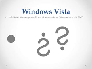 Windows Vista
• Windows Vista apareció en el mercado el 30 de enero de 2007
 