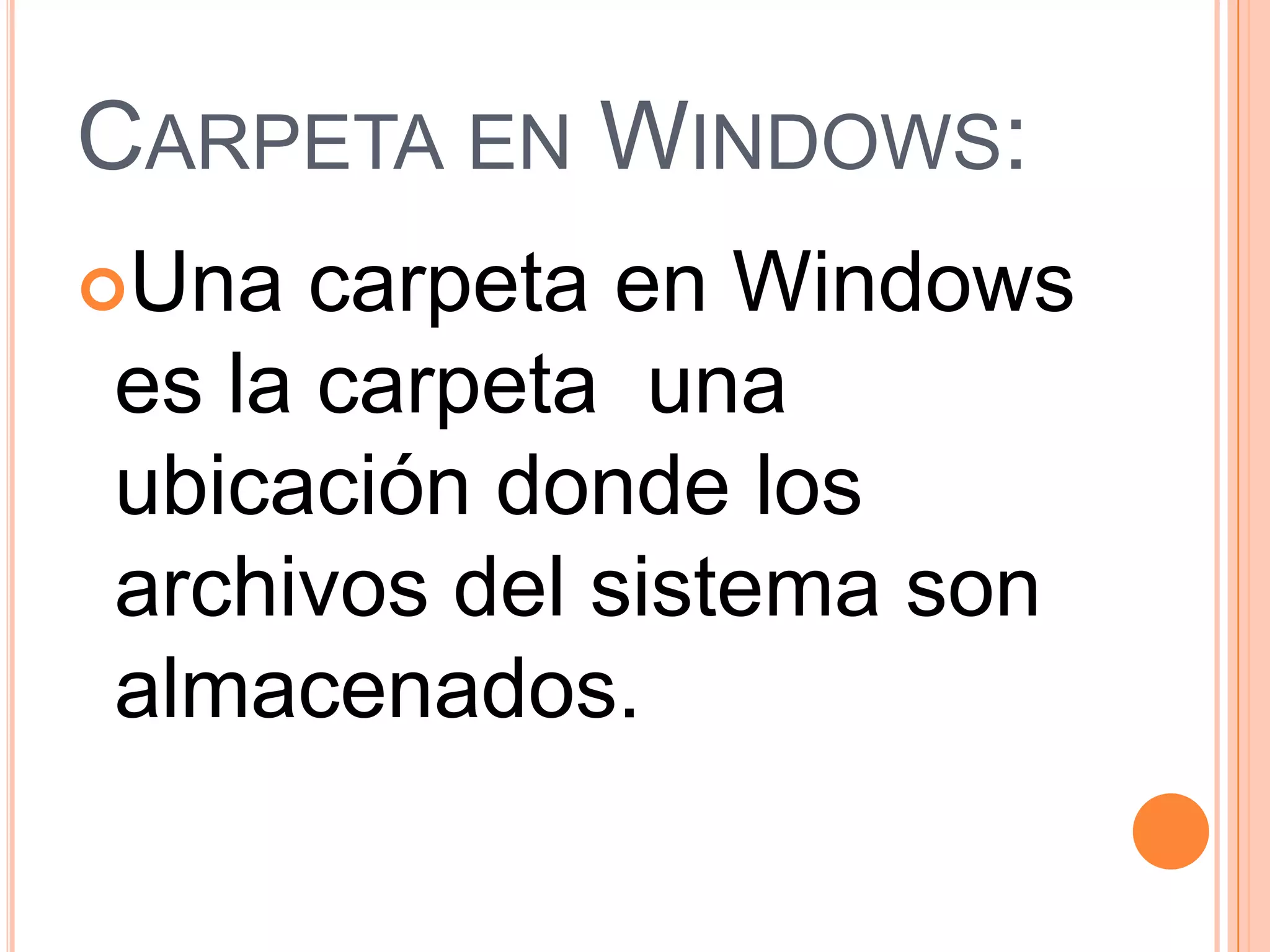 CARPETA EN WINDOWS:
Una

carpeta en Windows
es la carpeta una
ubicación donde los
archivos del sistema son
almacenados.

 