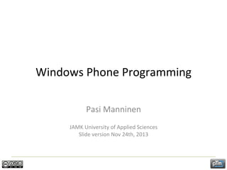 Windows	
  Phone	
  Programming	
  
Pasi	
  Manninen	
  
	
  

JAMK	
  University	
  of	
  Applied	
  Sciences	
  
Slide	
  version	
  Nov	
  24th,	
  2013	
  

	
  

 