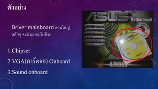 ตัวอย่ าง
Driver mainboard ส่วนใหญ่
หลักๆ จะประกอบไปด้ วย

1.Chipset
2.VGA(การ์ดจอ) Onboard
3.Sound onboard

 