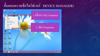 ขั้นตอนตรวจเช็คไดร์ฟเวอร์ DEVICE MANAGER)
1.คลิ๊กขวา My Computer
2. เลือก Properties

 