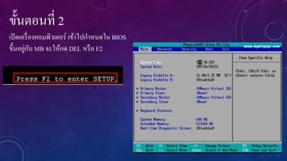 ขั้นตอนที่ 2
เปิ ดเครื่ องคอมพิวเตอร์ เข้าไปกาหนดใน BIOS
่ ั
ขึ้นอยูกบ MB จะให้กด DEL หรื อ F2

 