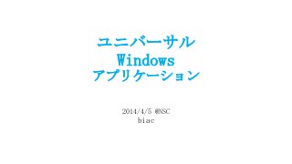 ユニバーサル
Windows
アプリケーション
2014/4/5 @NSC
biac
 