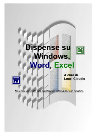 Dispense su
Windows,
Word, Excel
A cura di
Locci Claudio
Materiale riservato alla circolazione interna per uso didattico
 