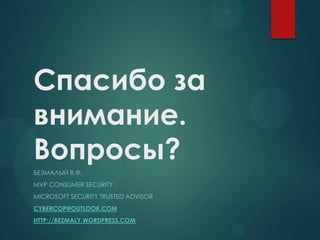 Спасибо за
внимание.
Вопросы?
БЕЗМАЛЫЙ В.Ф.
MVP CONSUMER SECURITY
MICROSOFT SECURITY TRUSTED ADVISOR
CYBERCOP@OUTLOOK.COM
HTTP://BEZMALY.WORDPRESS.COM
 