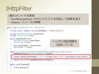 IHttpFilter
2個のメソッドを実装
・SendRequestAsync: HTTPリクエストを送信して結果を返す
・Dispose: リソースの廃棄
ヘッダに認証情報を
追加している
 