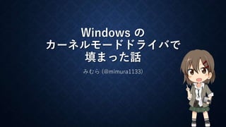 Windows の 
カーネルモードドライバで 
填まった話 
みむら(@mimura1133) 
1 
 