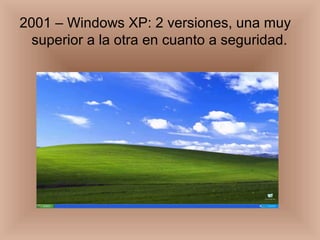 2001 – Windows XP: 2 versiones, una muy
superior a la otra en cuanto a seguridad.
 