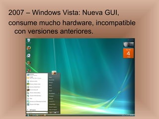 2007 – Windows Vista: Nueva GUI,
consume mucho hardware, incompatible
con versiones anteriores.
 