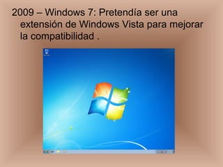 2009 – Windows 7: Pretendía ser una
extensión de Windows Vista para mejorar
la compatibilidad .
 