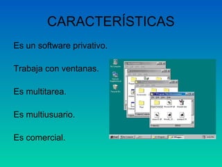 CARACTERÍSTICAS
Es un software privativo.
Trabaja con ventanas.
Es multitarea.
Es multiusuario.
Es comercial.
 