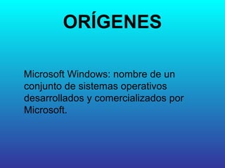 ORÍGENES
Microsoft Windows: nombre de un
conjunto de sistemas operativos
desarrollados y comercializados por
Microsoft.
 