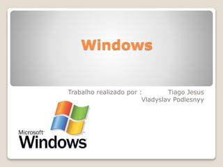 Windows 
Trabalho realizado por : Tiago Jesus 
Vladyslav Podlesnyy 
 