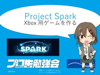 Project SparkXbox用ゲームを作る 
2014/11/8 
開発ツールを買わずに作る♪ 
ユニバーサルWindowsアプリ! 11 
 