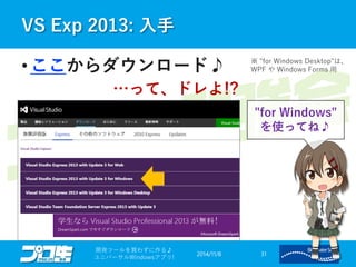 VS Exp 2013: 入手 
2014/11/8 
開発ツールを買わずに作る♪ 
ユニバーサルWindowsアプリ! 31 
• ここからダウンロード♪ 
…って、ドレよ!? 
"for Windows" 
を使ってね♪ 
※ "for Windows Desktop"は、 
WPF やWindows Forms 用 
 
