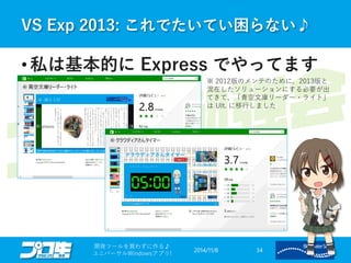 VS Exp 2013: これでたいてい困らない♪ 
2014/11/8 
開発ツールを買わずに作る♪ 
ユニバーサルWindowsアプリ! 34 
• 私は基本的にExpress でやってます 
※ 2012版のメンテのために、2013版と 
混在したソリューションにする必要が出 
てきて、「青空文庫リーダー・ライト」 
はUlt. に移行しました 
 