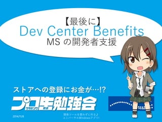 【最後に】 Dev Center BenefitsMSの開発者支援 ストアへの登録にお金が…!? 
2014/11/8 
開発ツールを買わずに作る♪ 
ユニバーサルWindowsアプリ! 36 
 