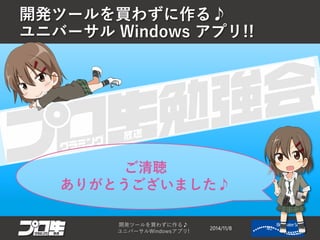 開発ツールを買わずに作る♪ ユニバーサルWindows アプリ!! 
2014/11/8 
開発ツールを買わずに作る♪ 
ユニバーサルWindowsアプリ! 40 
ご清聴 ありがとうございました♪  