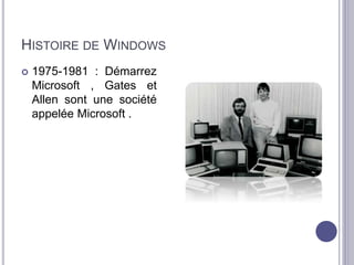 HISTOIRE DE WINDOWS 
 1975-1981 : Démarrez 
Microsoft , Gates et 
Allen sont une société 
appelée Microsoft . 
 