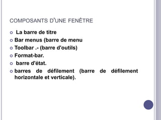 COMPOSANTS D'UNE FENÊTRE 
 La barre de titre 
 Bar menus (barre de menu 
 Toolbar .- (barre d'outils) 
 Format-bar. 
 barre d'état. 
 barres de défilement (barre de défilement 
horizontale et verticale). 
 