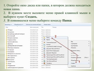 1. Откройте окно диска или папки, в котором должна находиться
новая папка.
2. В нужном месте вызовите меню правой клавишей мыши и
выберите пункт Создать.
3. В появившемся меню выберите команду Папка.
 