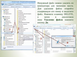 Ненужный файл можно удалить из
компьютера для экономии места.
Для удаления файла откройте
содержащую его папку и выделите
файл. Нажмите клавишу DELETE,
а затем в диалоговом
окне Удаление файла нажмите
кнопку Да.
 