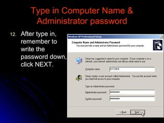 Type in Computer Name &Type in Computer Name &
Administrator passwordAdministrator password
12.12. After type in,After type in,
remember toremember to
write thewrite the
password down,password down,
click NEXT.click NEXT.
 