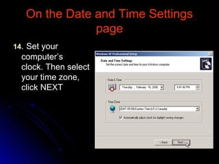 On the Date and Time SettingsOn the Date and Time Settings
pagepage
1414.. Set yourSet your
computer’scomputer’s
clock. Then selectclock. Then select
your time zone,your time zone,
click NEXTclick NEXT
 