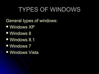 TYPES OF WINDOWSTYPES OF WINDOWS
General types of windows:General types of windows:
 Windows XPWindows XP
 Windows 8Windows 8
 Windows 8.1Windows 8.1
 Windows 7Windows 7
 Windows VistaWindows Vista
 