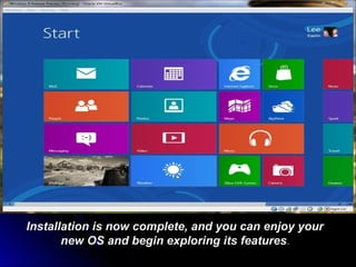 Installation is now complete, and you can enjoy your
new OS and begin exploring its features.
 