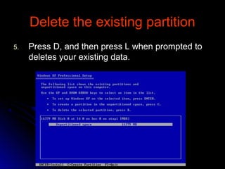 Delete the existing partitionDelete the existing partition
5.5. Press D, and then press L when prompted toPress D, and then press L when prompted to
deletes your existing data.deletes your existing data.
 